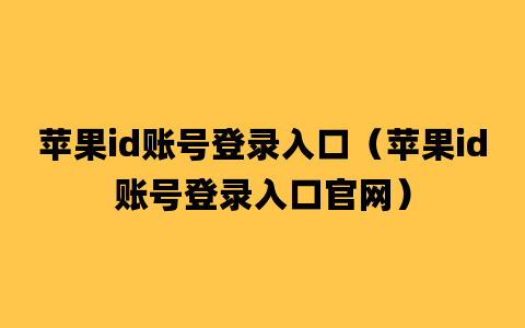 苹果id账号登录入口（苹果id账号登录入口官网）