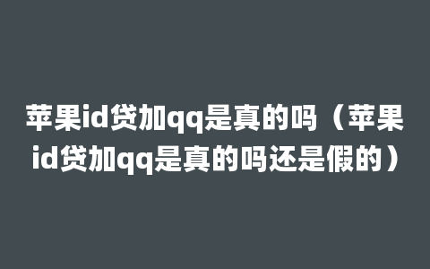 苹果id贷加qq是真的吗（苹果id贷加qq是真的吗还是假的）