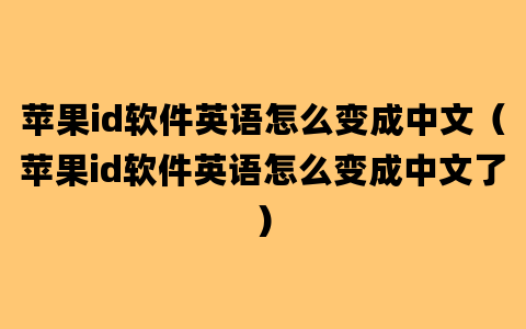 苹果id软件英语怎么变成中文（苹果id软件英语怎么变成中文了）