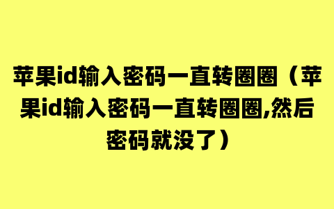 苹果id输入密码一直转圈圈（苹果id输入密码一直转圈圈,然后密码就没了）