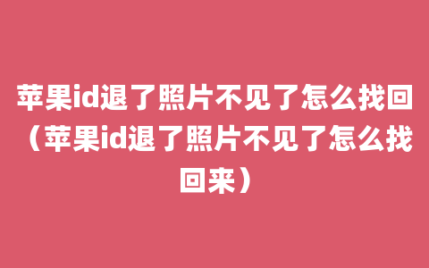 苹果id退了照片不见了怎么找回（苹果id退了照片不见了怎么找回来）