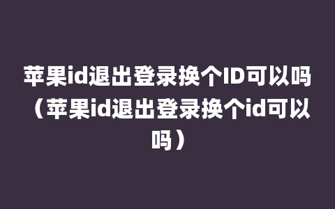 苹果id退出登录换个ID可以吗（苹果id退出登录换个id可以吗）