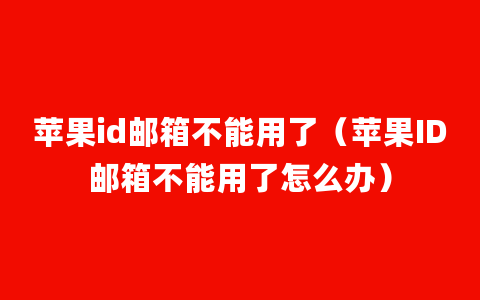 苹果id邮箱不能用了（苹果ID邮箱不能用了怎么办）