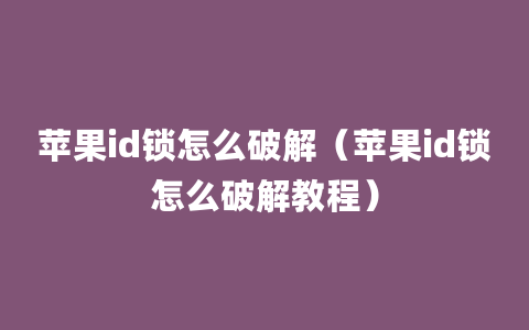 苹果id锁怎么破解（苹果id锁怎么破解教程）