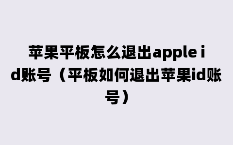 苹果平板怎么退出apple id账号（平板如何退出苹果id账号）