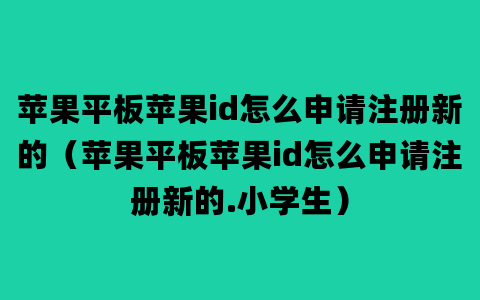 苹果平板苹果id怎么申请注册新的（苹果平板苹果id怎么申请注册新的.小学生）