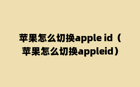 苹果怎么切换apple id（苹果怎么切换appleid）