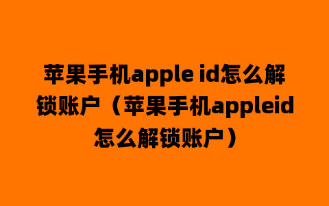 苹果手机apple id怎么解锁账户（苹果手机appleid怎么解锁账户）