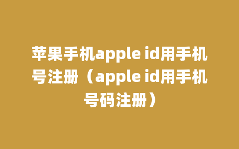 苹果手机apple id用手机号注册（apple id用手机号码注册）