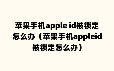 苹果手机apple id被锁定怎么办（苹果手机appleid被锁定怎么办）