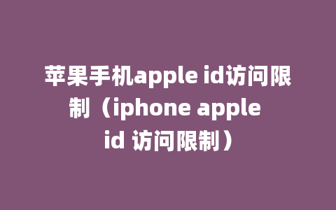 苹果手机apple id访问限制（iphone apple id 访问限制）