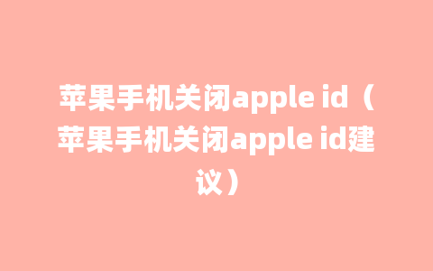 苹果手机关闭apple id（苹果手机关闭apple id建议）