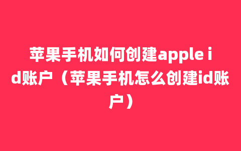 苹果手机如何创建apple id账户（苹果手机怎么创建id账户）