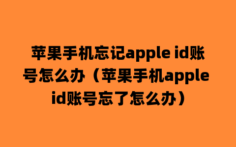 苹果手机忘记apple id账号怎么办（苹果手机apple id账号忘了怎么办）