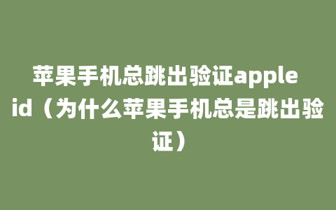 苹果手机总跳出验证apple id（为什么苹果手机总是跳出验证）