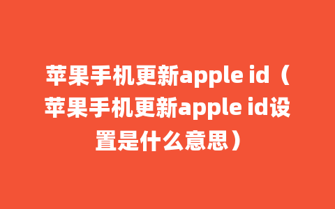 苹果手机更新apple id（苹果手机更新apple id设置是什么意思）