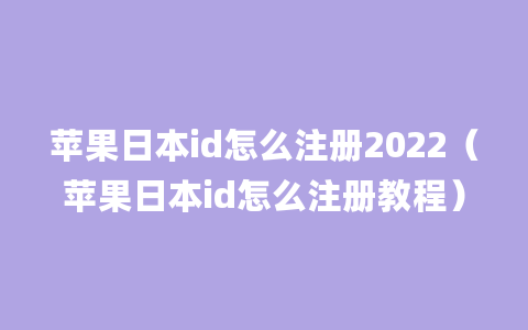 苹果日本id怎么注册2022（苹果日本id怎么注册教程）