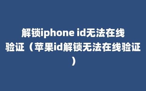 解锁iphone id无法在线验证（苹果id解锁无法在线验证）