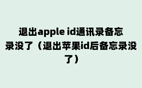 退出apple id通讯录备忘录没了（退出苹果id后备忘录没了）