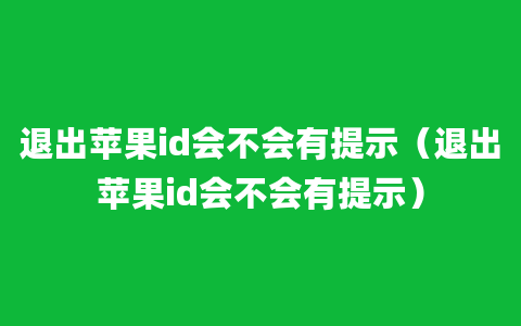 退出苹果id会不会有提示（退出苹果id会不会有提示）