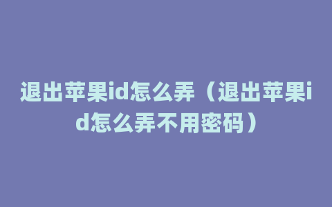 退出苹果id怎么弄（退出苹果id怎么弄不用密码）