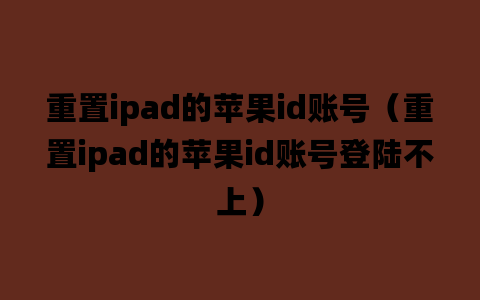 重置ipad的苹果id账号（重置ipad的苹果id账号登陆不上）