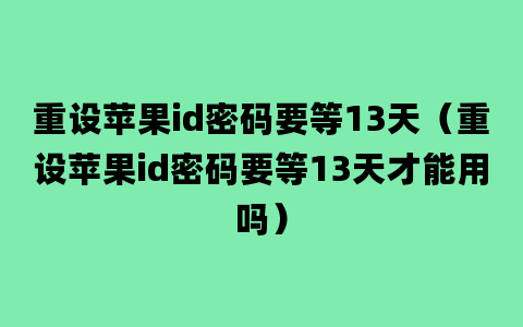 重设苹果id密码要等13天（重设苹果id密码要等13天才能用吗）