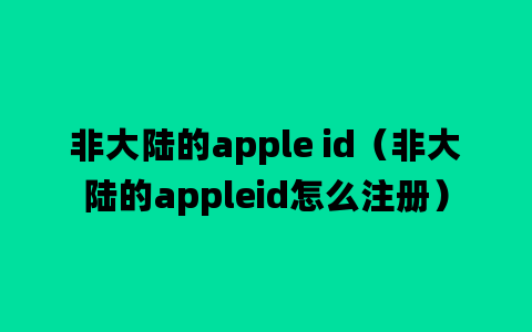 非大陆的apple id（非大陆的appleid怎么注册）