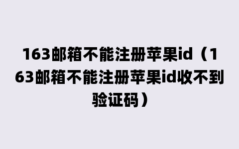 163邮箱不能注册苹果id（163邮箱不能注册苹果id收不到验证码）