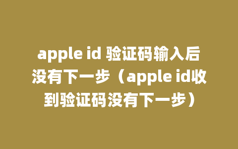 apple id 验证码输入后没有下一步（apple id收到验证码没有下一步）