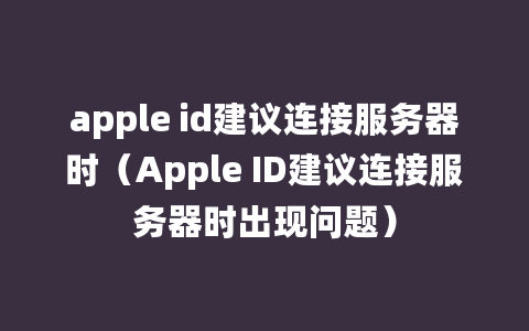 apple id建议连接服务器时（Apple ID建议连接服务器时出现问题）