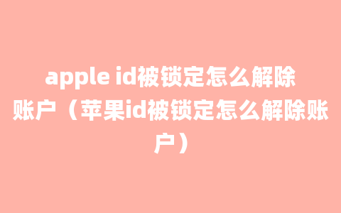 apple id被锁定怎么解除账户（苹果id被锁定怎么解除账户）