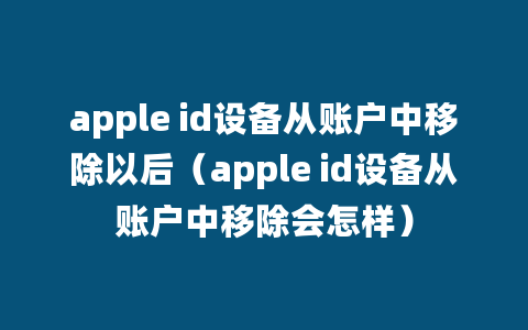 apple id设备从账户中移除以后（apple id设备从账户中移除会怎样）