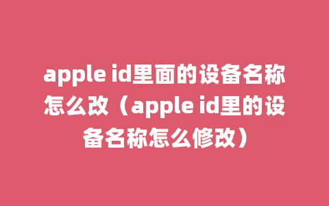 apple id里面的设备名称怎么改（apple id里的设备名称怎么修改）