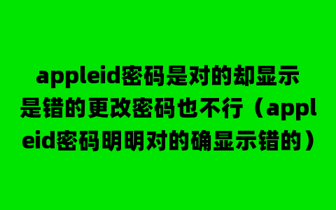 appleid密码是对的却显示是错的更改密码也不行（appleid密码明明对的确显示错的）