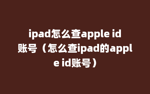 ipad怎么查apple id账号（怎么查ipad的apple id账号）