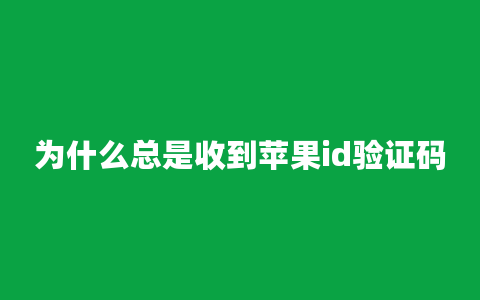 为什么总是收到苹果id验证码