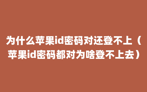 为什么苹果id密码对还登不上（苹果id密码都对为啥登不上去）