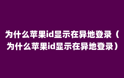 为什么苹果id显示在异地登录（为什么苹果id显示在异地登录）