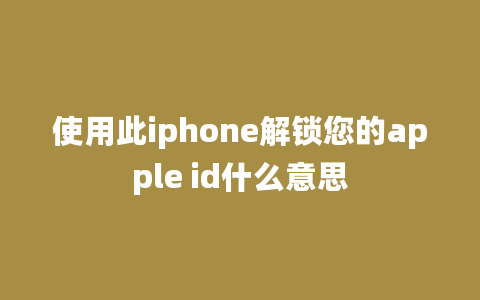 使用此iphone解锁您的apple id什么意思