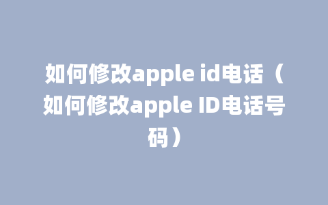 如何修改apple id电话（如何修改apple ID电话号码）