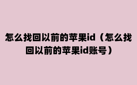 怎么找回以前的苹果id（怎么找回以前的苹果id账号）