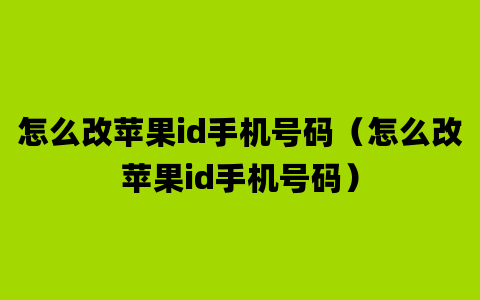 怎么改苹果id手机号码（怎么改苹果id手机号码）