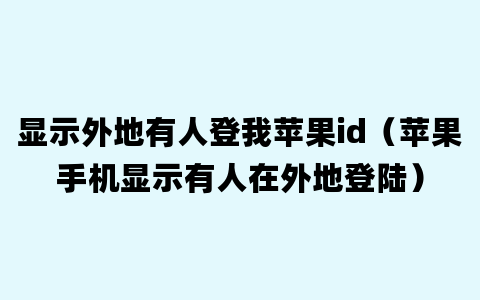 显示外地有人登我苹果id（苹果手机显示有人在外地登陆）