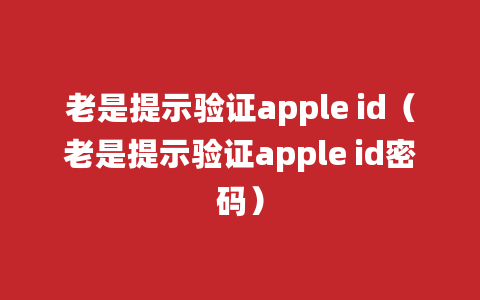 老是提示验证apple id（老是提示验证apple id密码）