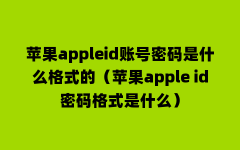 苹果appleid账号密码是什么格式的（苹果apple id密码格式是什么）