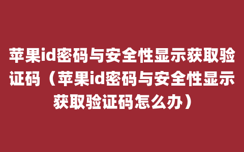 苹果id密码与安全性显示获取验证码（苹果id密码与安全性显示获取验证码怎么办）