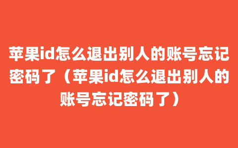 苹果id怎么退出别人的账号忘记密码了（苹果id怎么退出别人的账号忘记密码了）