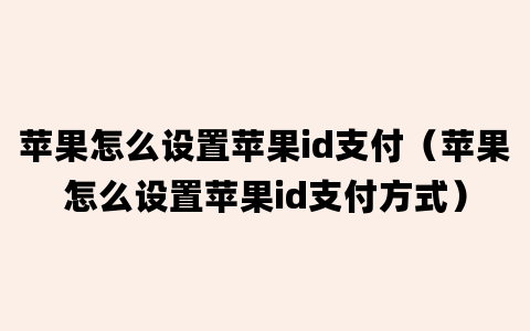 苹果怎么设置苹果id支付（苹果怎么设置苹果id支付方式）