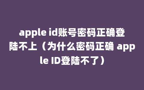 apple id账号密码正确登陆不上（为什么密码正确 apple ID登陆不了）